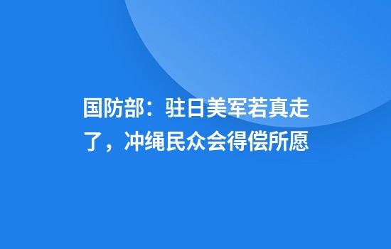 国防部：驻日美军若真走了，冲绳民众会得偿所愿