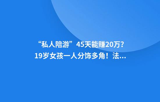“私人陪游”45天能赚20万？19岁女孩一人分饰多角！法院判了
