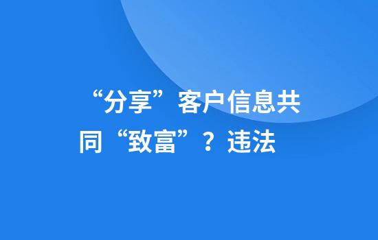 “分享”客户信息共同“致富”？违法