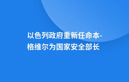 以色列政府重新任命本-格维尔为国家安全部长