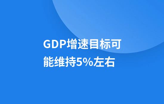 GDP增速目标可能维持5%左右