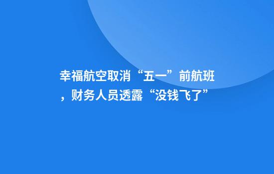 幸福航空取消“五一”前航班，财务人员透露“没钱飞了”