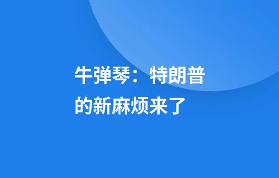 牛弹琴：特朗普的新麻烦来了
