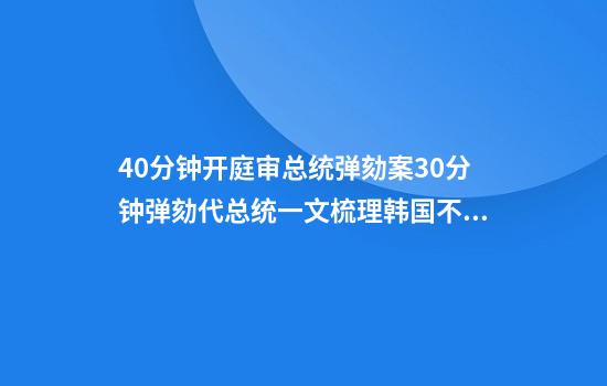 40分钟开庭审总统弹劾案30分钟弹劾代总统一文梳理韩国不寻常的一天→