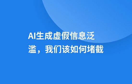 AI生成虚假信息泛滥，我们该如何堵截