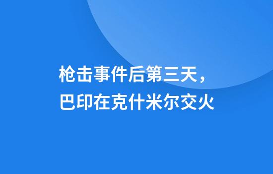 枪击事件后第三天，巴印在克什米尔交火