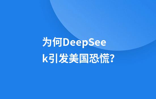 为何DeepSeek引发美国恐慌？
