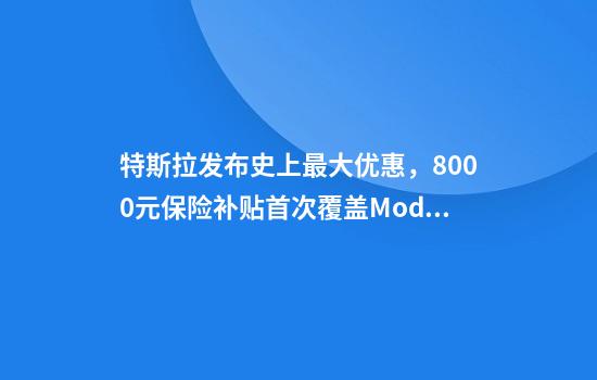 特斯拉发布史上最大优惠，8000元保险补贴首次覆盖Model3全系