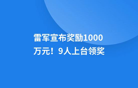 雷军宣布奖励1000万元！9人上台领奖