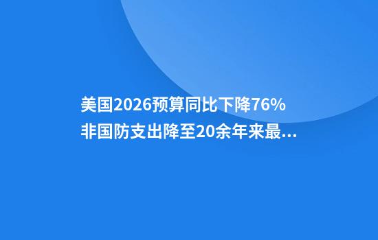 美国2026预算同比下降7.6%非国防支出降至20余年来最低
