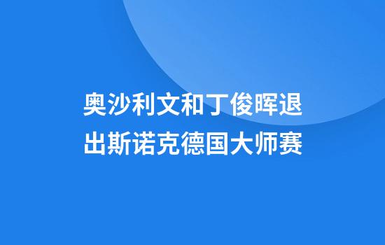 奥沙利文和丁俊晖退出斯诺克德国大师赛