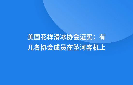 美国花样滑冰协会证实：有几名协会成员在坠河客机上