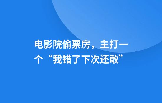 电影院偷票房，主打一个“我错了下次还敢”