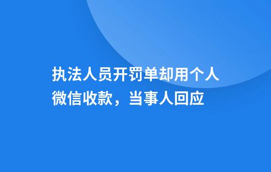 执法人员开罚单却用个人微信收款，当事人回应