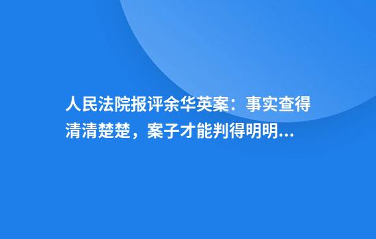 人民法院报评余华英案：事实查得清清楚楚，案子才能判得明明白白