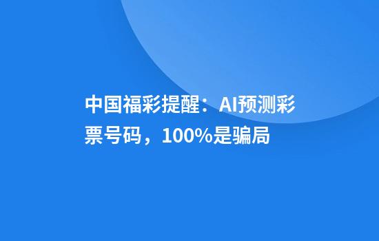中国福彩提醒：AI预测彩票号码，100%是骗局