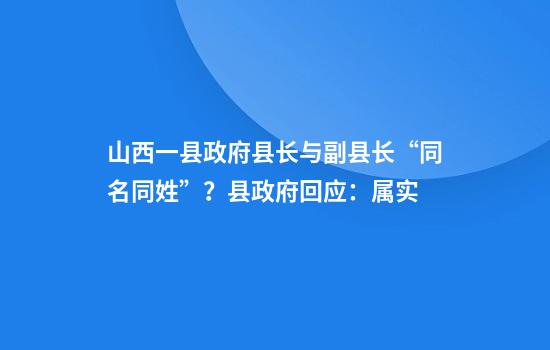 山西一县政府县长与副县长“同名同姓”？县政府回应：属实