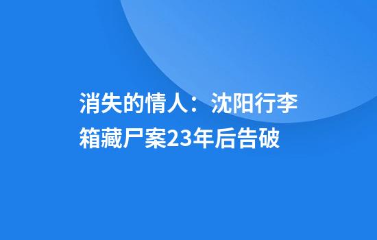 消失的情人：沈阳行李箱藏尸案23年后告破