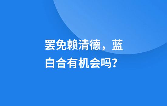 罢免赖清德，蓝白合有机会吗？