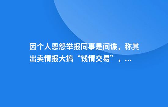 因个人恩怨举报同事是间谍，称其出卖情报大搞“钱情交易”，一公职人员被处分