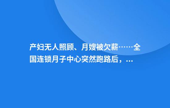 产妇无人照顾、月嫂被欠薪……全国连锁月子中心突然跑路后，她们怎么办？