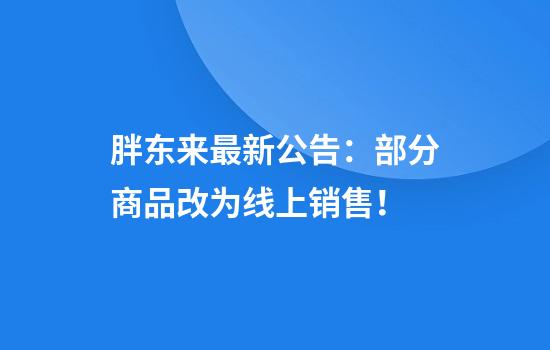 胖东来最新公告：部分商品改为线上销售！