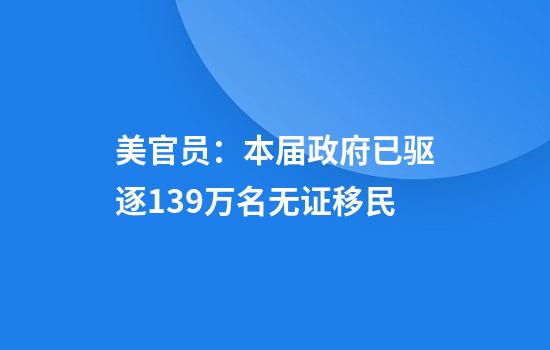 美官员：本届政府已驱逐13.9万名无证移民
