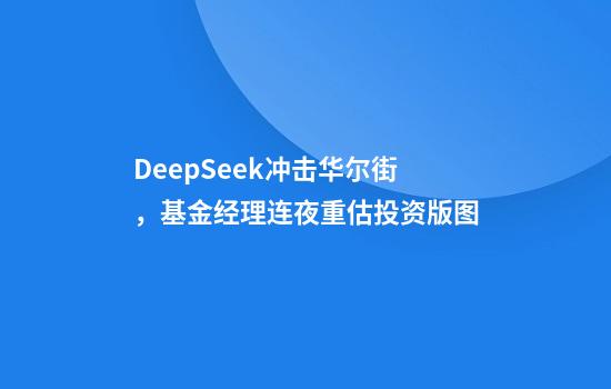 DeepSeek冲击华尔街，基金经理连夜重估投资版图