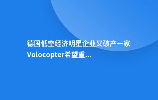 德国低空经济明星企业又破产一家Volocopter希望重组后“拿证上市”