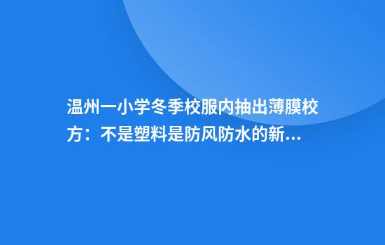 温州一小学冬季校服内抽出薄膜校方：不是塑料是防风防水的新材料