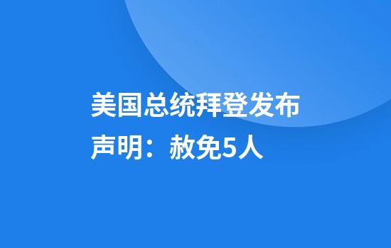 美国总统拜登发布声明：赦免5人