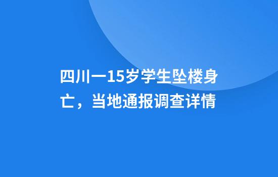 四川一15岁学生坠楼身亡，当地通报调查详情