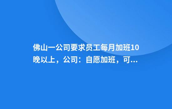 佛山一公司要求员工每月加班10晚以上，公司：自愿加班，可帮缴社保个人部分