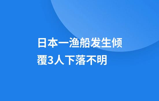 日本一渔船发生倾覆3人下落不明