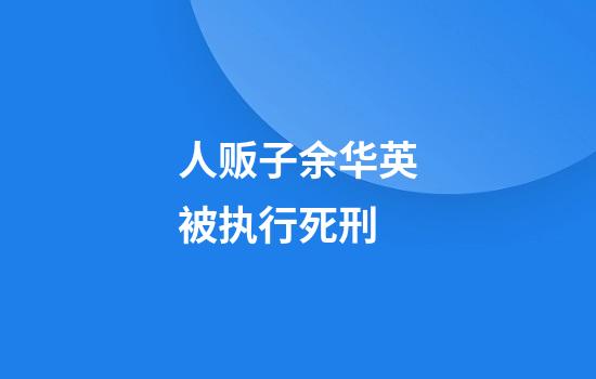 人贩子余华英被执行死刑