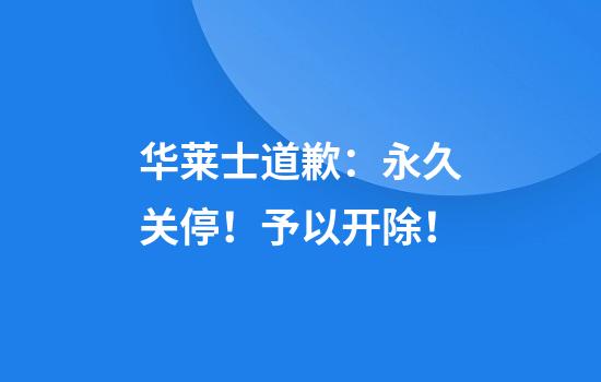 华莱士道歉：永久关停！予以开除！
