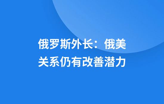 俄罗斯外长：俄美关系仍有改善潜力