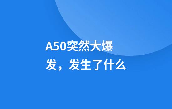 A50突然大爆发，发生了什么