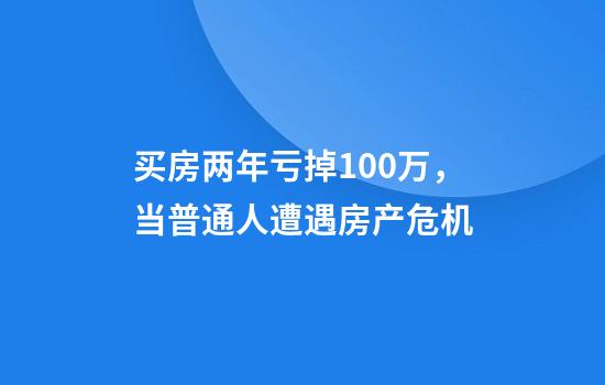 买房两年亏掉100万，当普通人遭遇房产危机