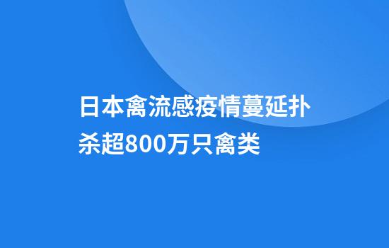 日本禽流感疫情蔓延扑杀超800万只禽类