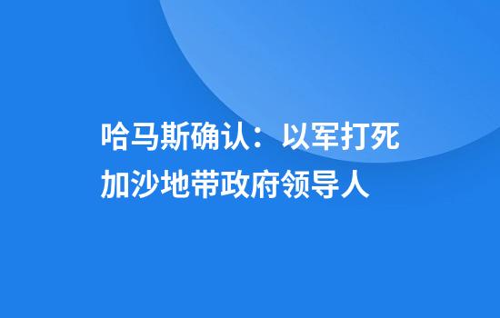 哈马斯确认：以军打死加沙地带政府领导人