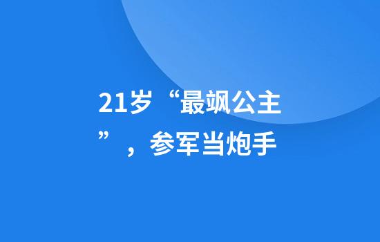 21岁“最飒公主”，参军当炮手