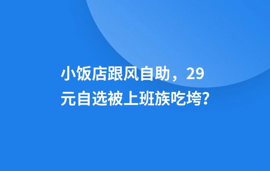 小饭店跟风自助，29元自选被上班族吃垮？
