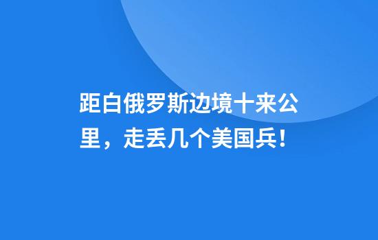 距白俄罗斯边境十来公里，走丢几个美国兵！