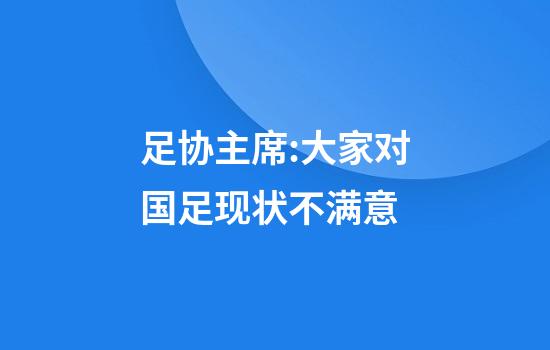 足协主席:大家对国足现状不满意