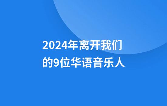 2024年离开我们的9位华语音乐人