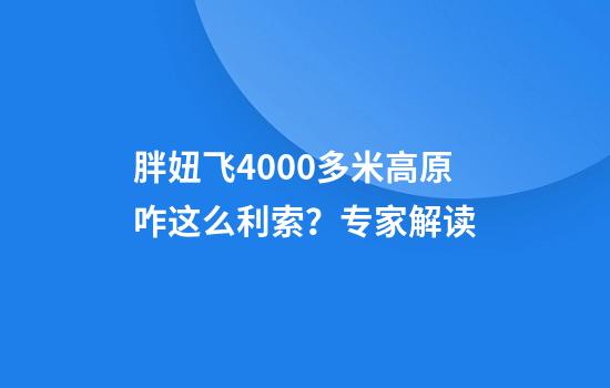 胖妞飞4000多米高原咋这么利索？专家解读