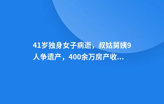 41岁独身女子病逝，叔姑舅姨9人争遗产，400余万房产收归国家