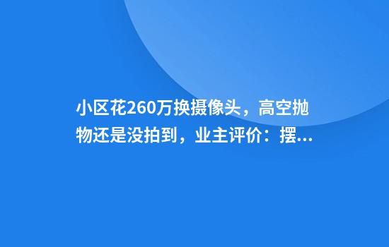 小区花260万换摄像头，高空抛物还是没拍到，业主评价：摆设！
