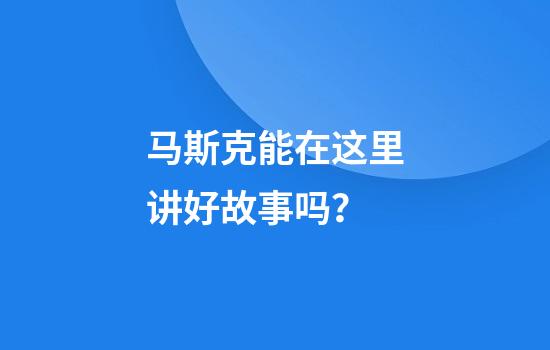马斯克能在这里讲好故事吗？